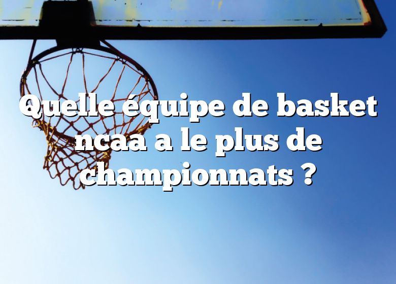 Quelle équipe de basket ncaa a le plus de championnats ?